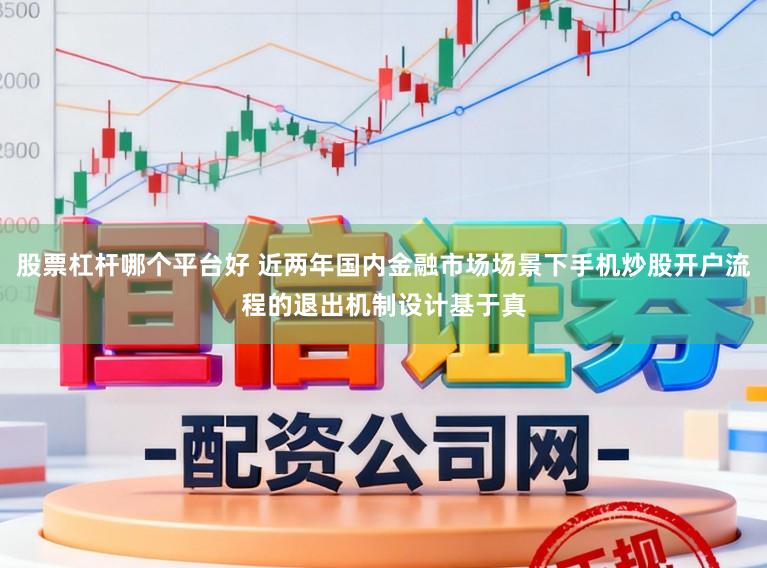股票杠杆哪个平台好 近两年国内金融市场场景下手机炒股开户流程的退出机制设计基于真