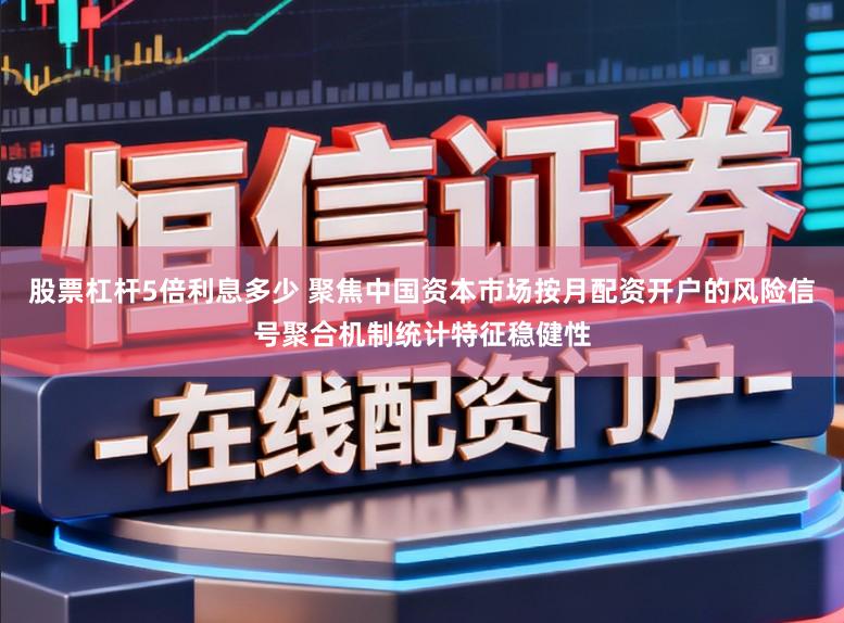 股票杠杆5倍利息多少 聚焦中国资本市场按月配资开户的风险信号聚合机制统计特征稳健性