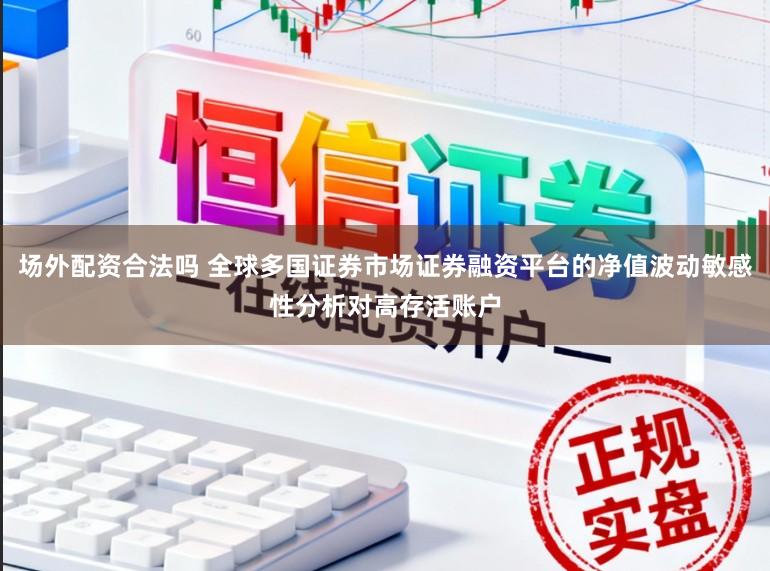场外配资合法吗 全球多国证券市场证券融资平台的净值波动敏感性分析对高存活账户
