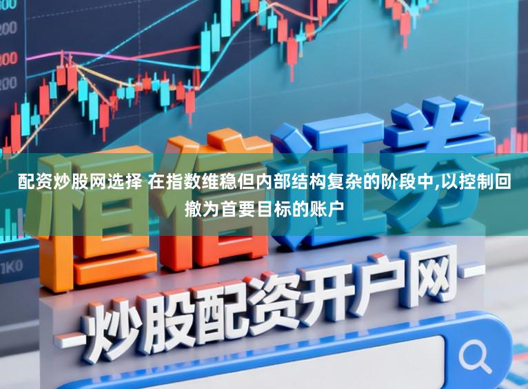 配资炒股网选择 在指数维稳但内部结构复杂的阶段中，以控制回撤为首要目标的账户