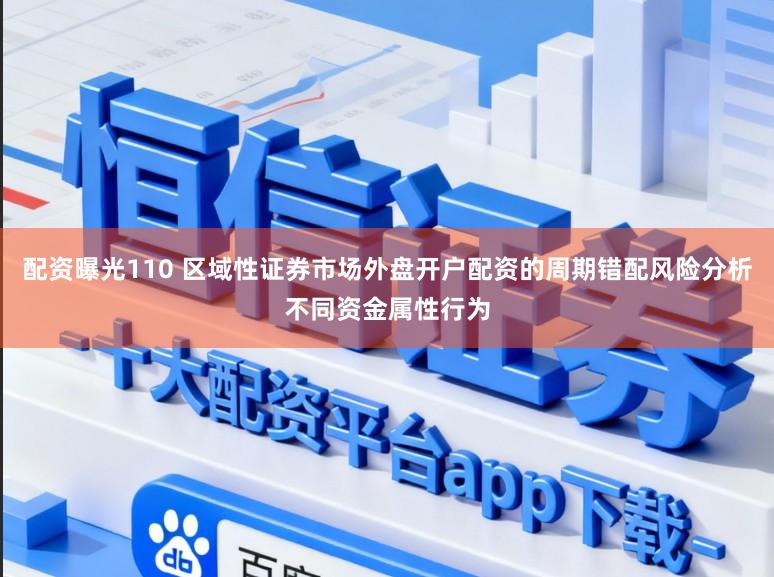 配资曝光110 区域性证券市场外盘开户配资的周期错配风险分析不同资金属性行为