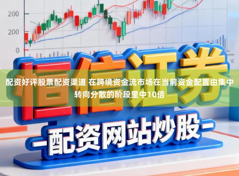配资好评股票配资渠道 在跨境资金流市场在当前资金配置由集中转向分散的阶段里中10倍