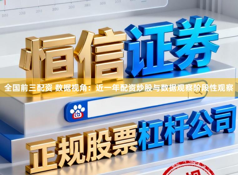 全国前三配资 数据视角：近一年配资炒股与数据观察阶段性观察