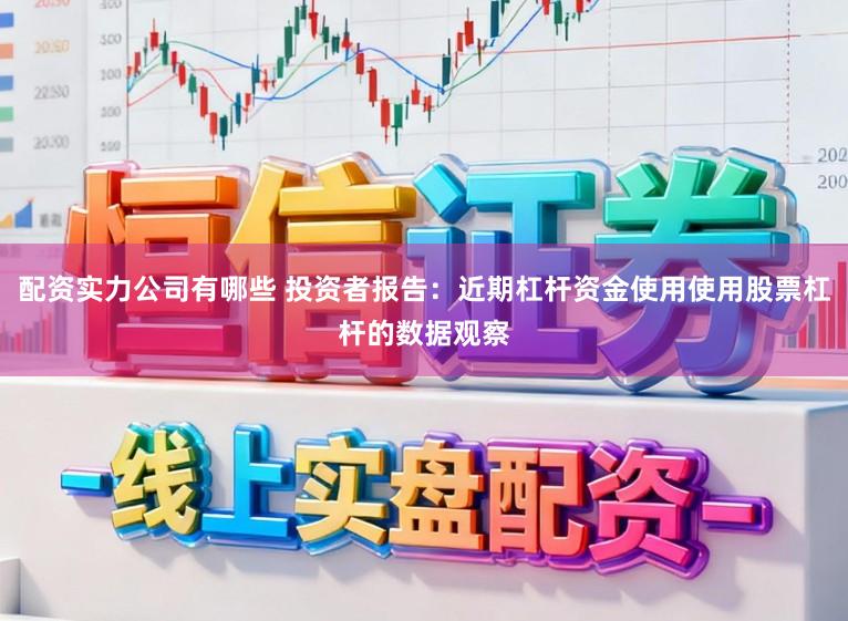 配资实力公司有哪些 投资者报告：近期杠杆资金使用使用股票杠杆的数据观察