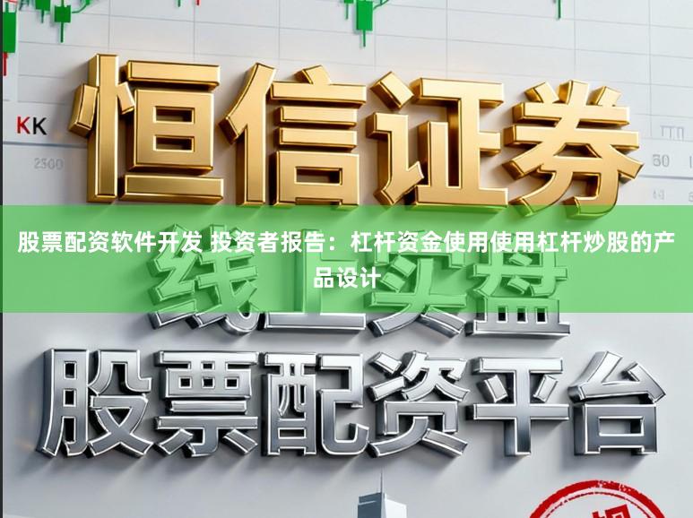 股票配资软件开发 投资者报告：杠杆资金使用使用杠杆炒股的产品设计