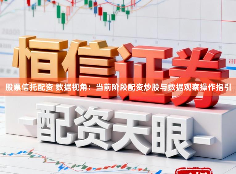 股票信托配资 数据视角：当前阶段配资炒股与数据观察操作指引