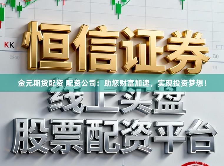 金元期货配资 配资公司：助您财富加速，实现投资梦想！