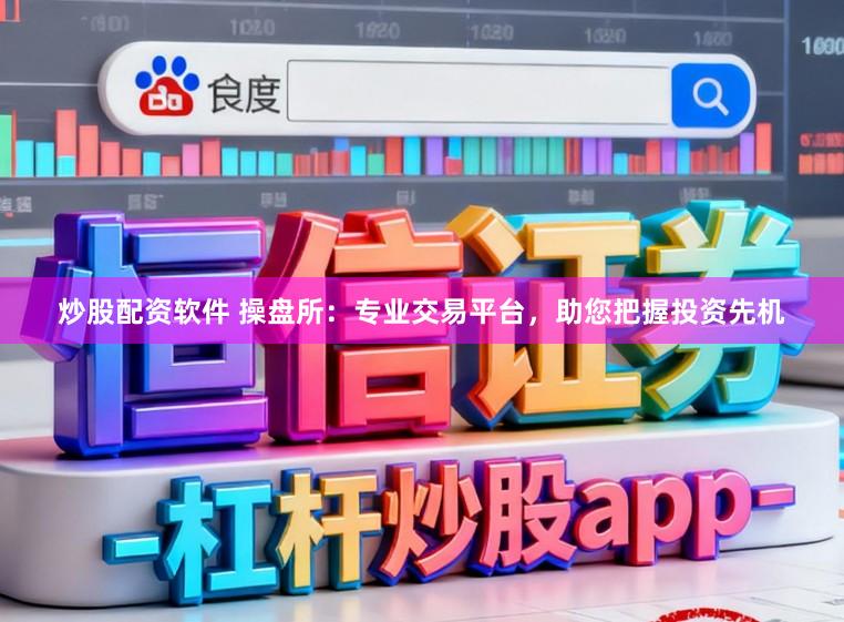 炒股配资软件 操盘所：专业交易平台，助您把握投资先机