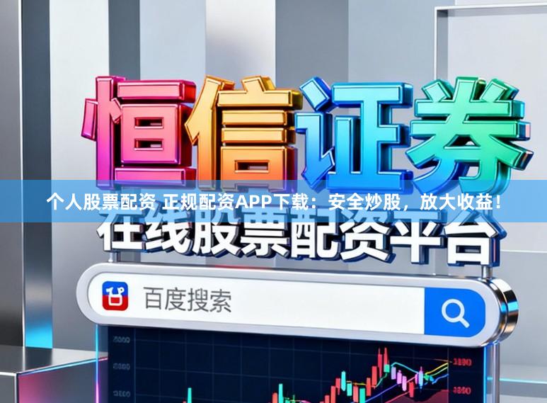 个人股票配资 正规配资APP下载：安全炒股，放大收益！