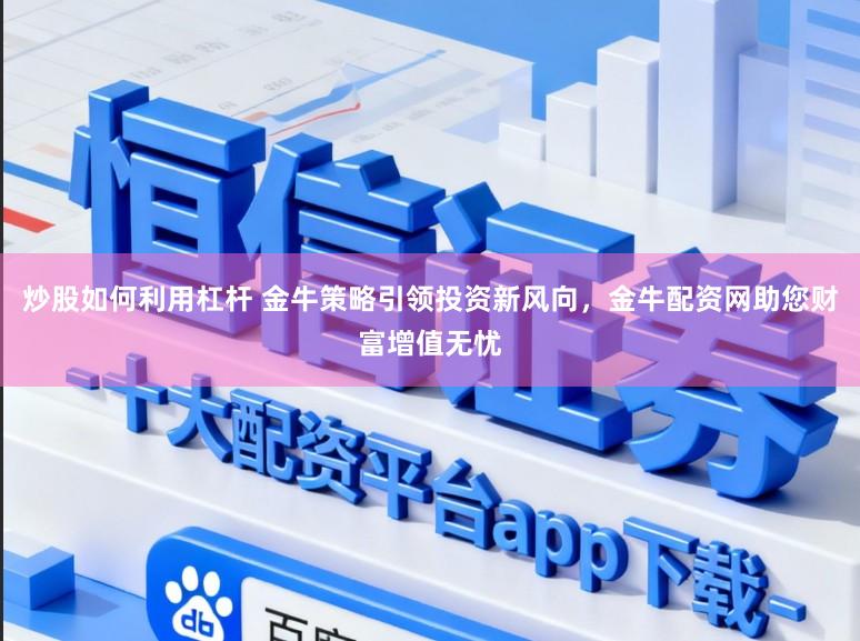 炒股如何利用杠杆 金牛策略引领投资新风向，金牛配资网助您财富增值无忧