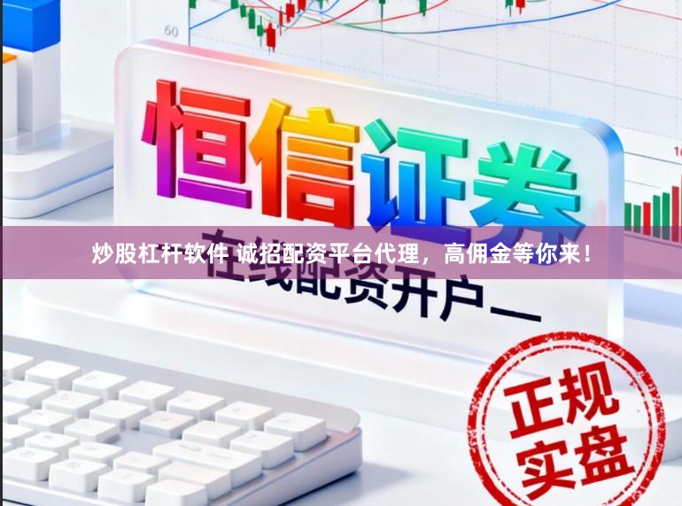 炒股杠杆软件 诚招配资平台代理，高佣金等你来！