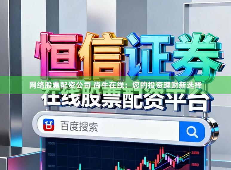 网络股票配资公司 尚牛在线：您的投资理财新选择