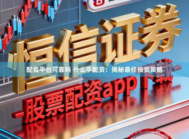 配资平台可靠吗 什么牛配资：揭秘最佳投资策略