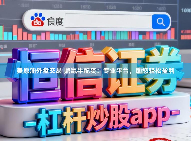 美原油外盘交易 鼎赢牛配资：专业平台，助您轻松盈利