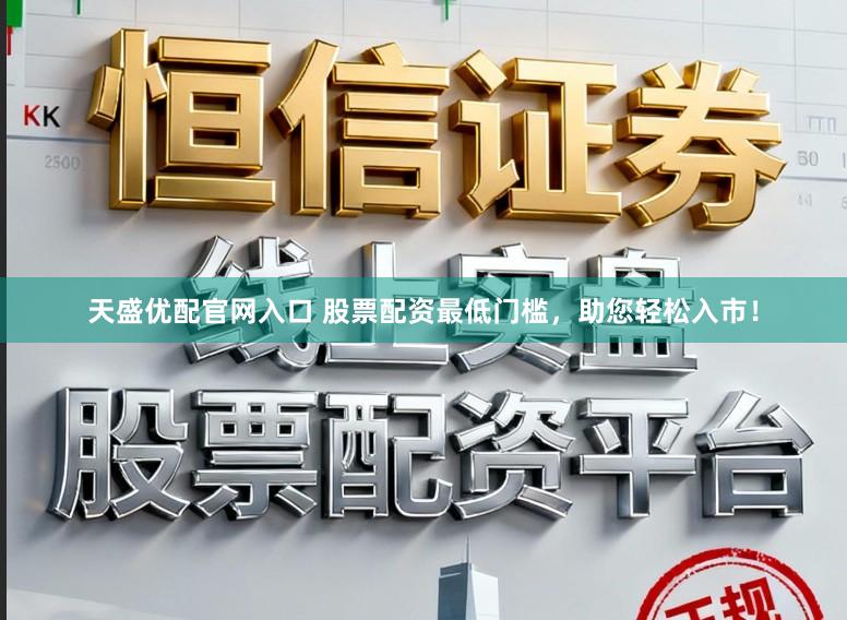 天盛优配官网入口 股票配资最低门槛，助您轻松入市！