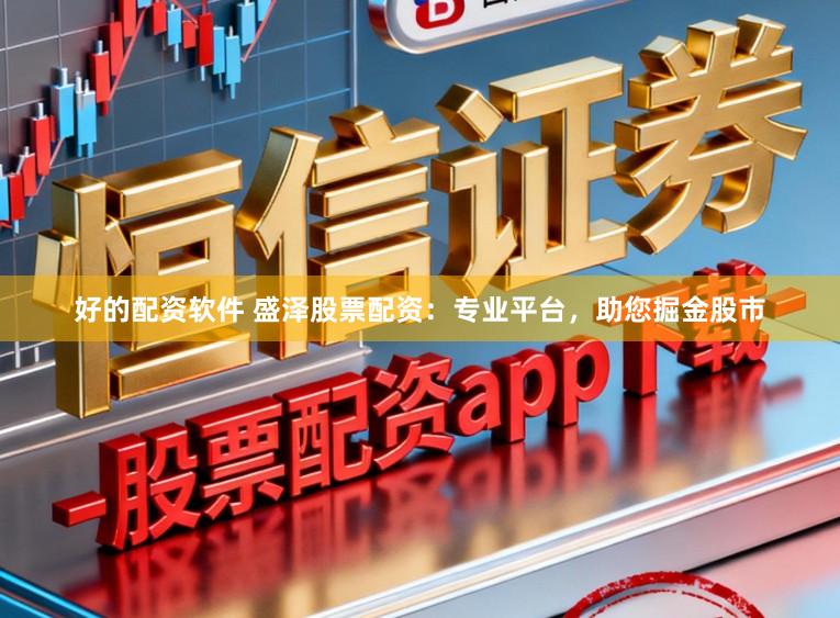 好的配资软件 盛泽股票配资：专业平台，助您掘金股市