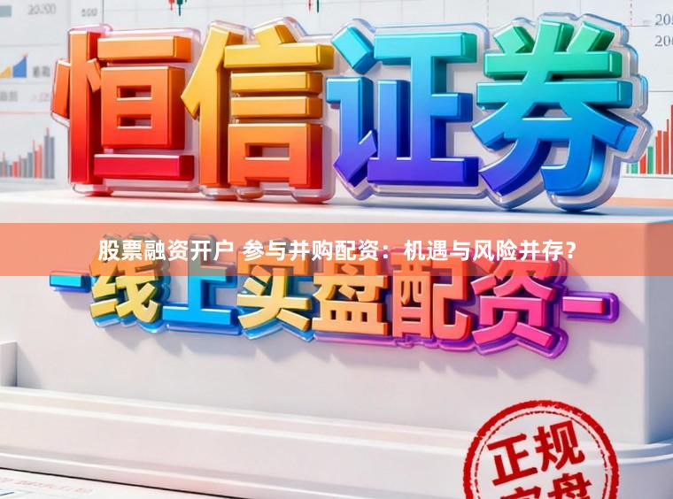 股票融资开户 参与并购配资：机遇与风险并存？