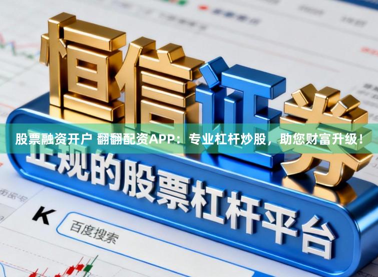 股票融资开户 翻翻配资APP：专业杠杆炒股，助您财富升级！