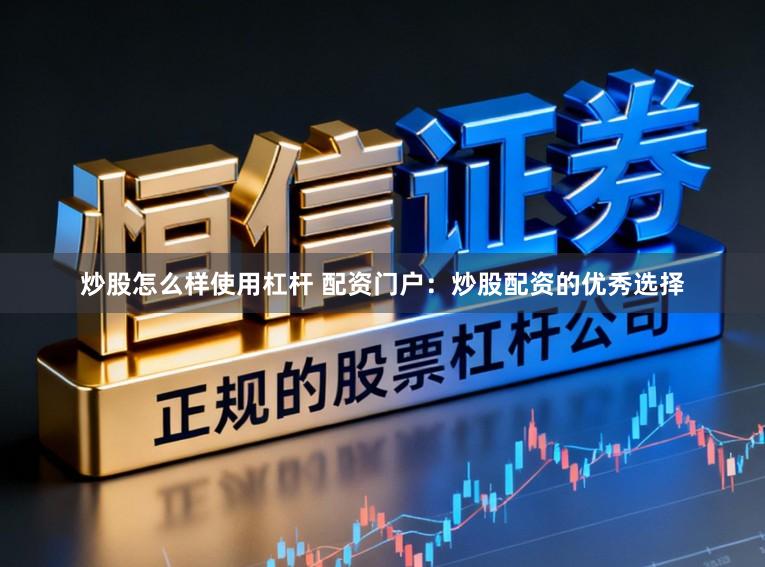 炒股怎么样使用杠杆 配资门户：炒股配资的优秀选择