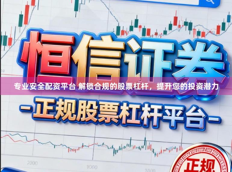 专业安全配资平台 解锁合规的股票杠杆，提升您的投资潜力