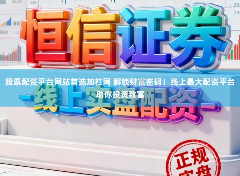 股票配资平台网站首选加杠网 解锁财富密码！线上最大配资平台助你投资致富