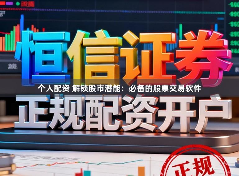 个人配资 解锁股市潜能：必备的股票交易软件