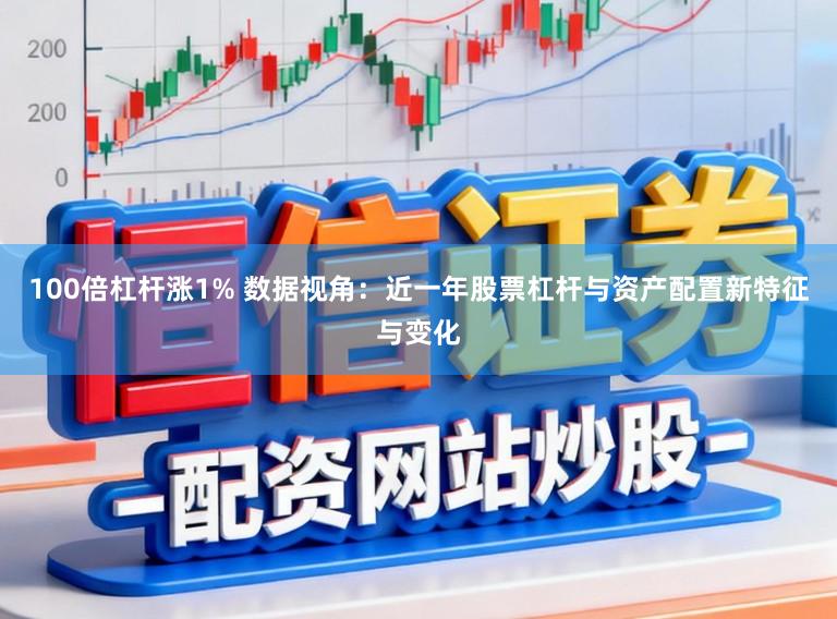 100倍杠杆涨1% 数据视角：近一年股票杠杆与资产配置新特征与变化
