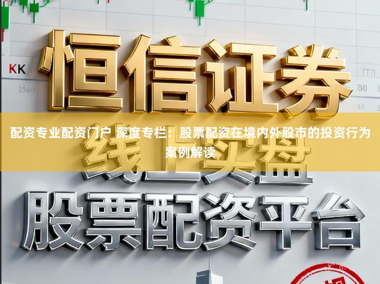 配资专业配资门户 深度专栏：股票配资在境内外股市的投资行为案例解读
