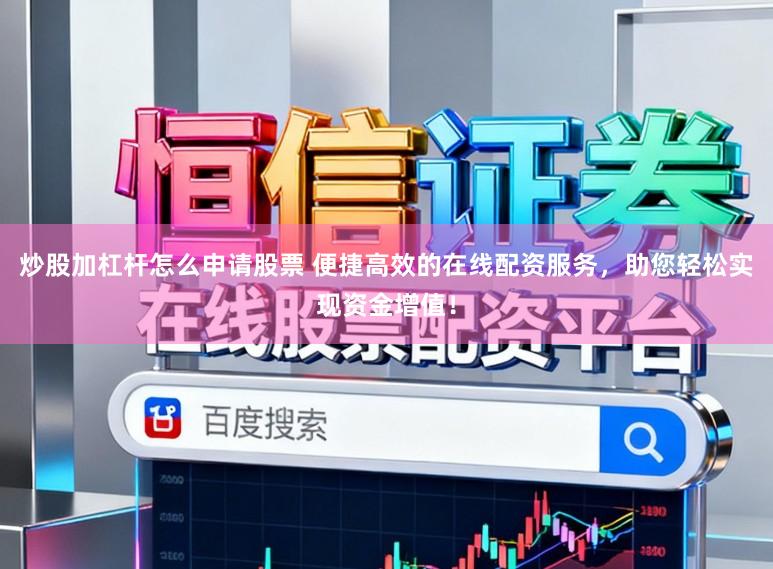 炒股加杠杆怎么申请股票 便捷高效的在线配资服务，助您轻松实现资金增值！