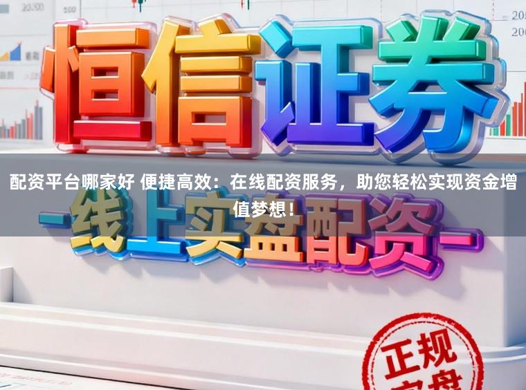 配资平台哪家好 便捷高效：在线配资服务，助您轻松实现资金增值梦想！