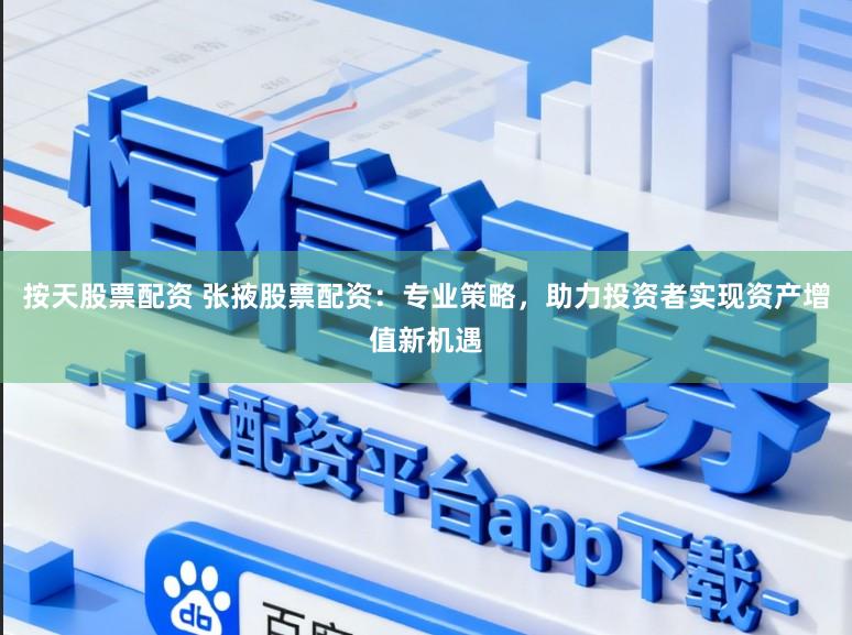 按天股票配资 张掖股票配资：专业策略，助力投资者实现资产增值新机遇