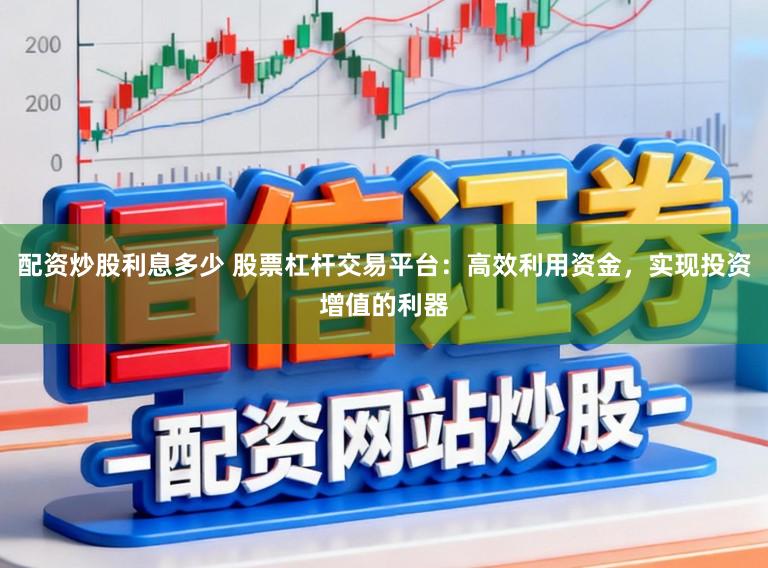 配资炒股利息多少 股票杠杆交易平台：高效利用资金，实现投资增值的利器