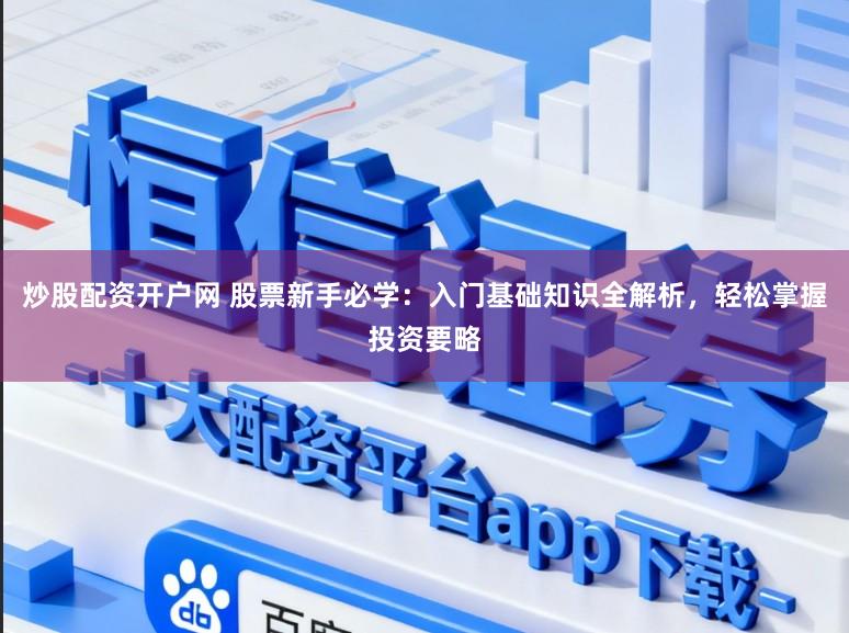 炒股配资开户网 股票新手必学：入门基础知识全解析，轻松掌握投资要略