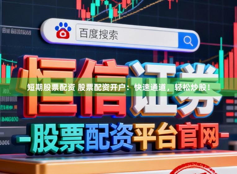 短期股票配资 股票配资开户：快速通道，轻松炒股！