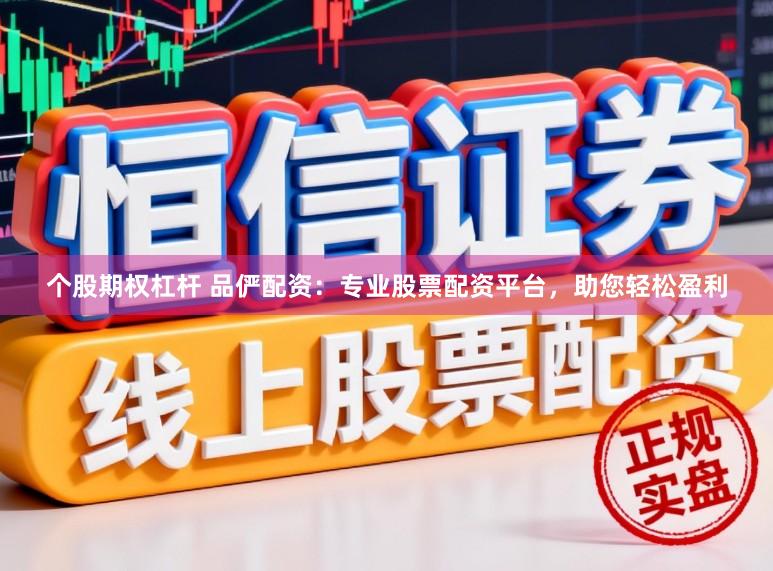 个股期权杠杆 品俨配资：专业股票配资平台，助您轻松盈利