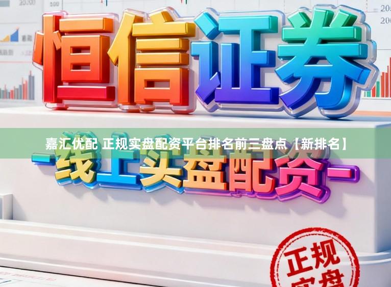 嘉汇优配 正规实盘配资平台排名前三盘点【新排名】