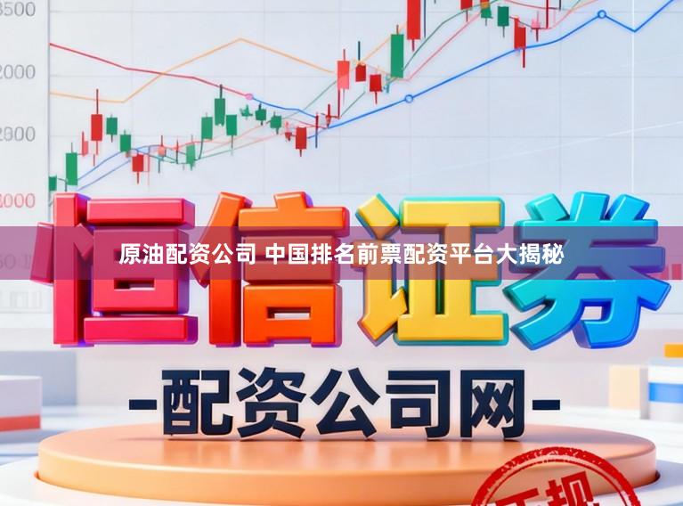 原油配资公司 中国排名前票配资平台大揭秘