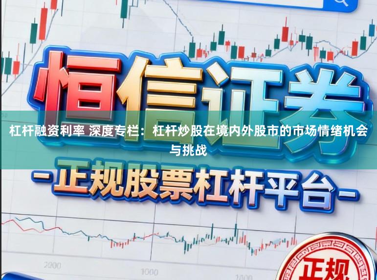 杠杆融资利率 深度专栏：杠杆炒股在境内外股市的市场情绪机会与挑战