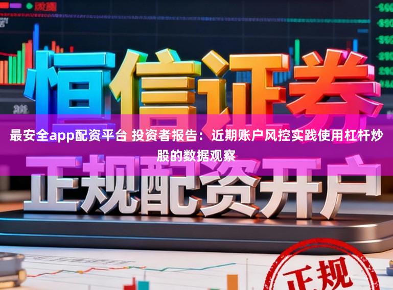 最安全app配资平台 投资者报告：近期账户风控实践使用杠杆炒股的数据观察