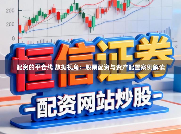 配资的平仓线 数据视角：股票配资与资产配置案例解读