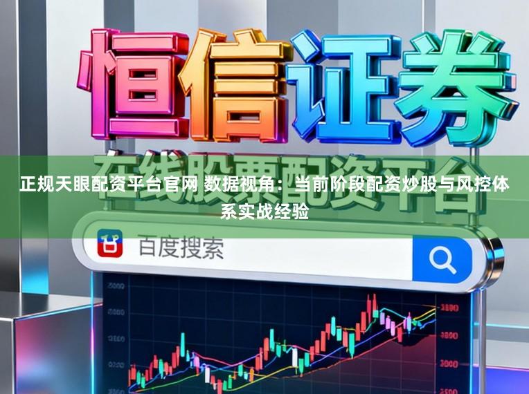 正规天眼配资平台官网 数据视角：当前阶段配资炒股与风控体系实战经验