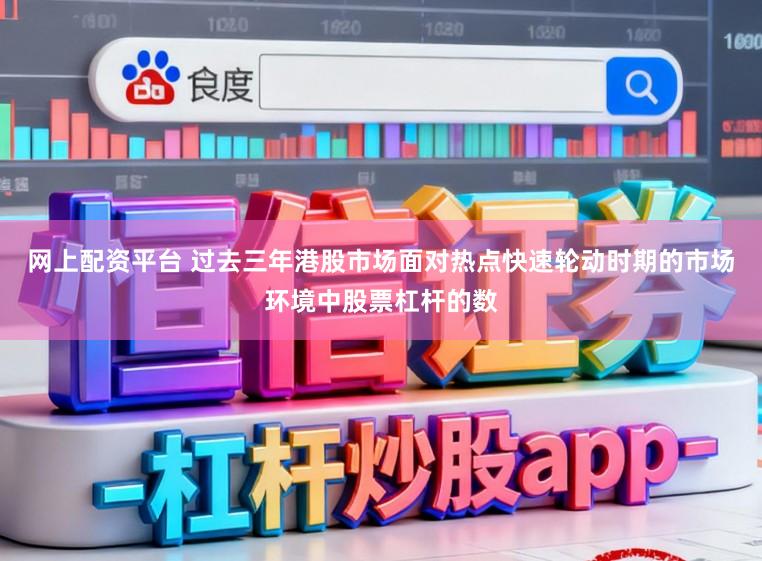 网上配资平台 过去三年港股市场面对热点快速轮动时期的市场环境中股票杠杆的数