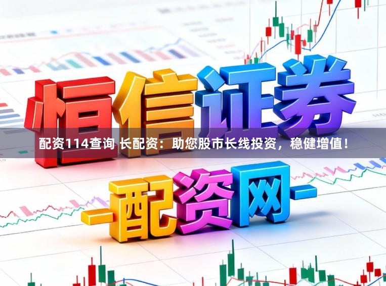 配资114查询 长配资：助您股市长线投资，稳健增值！