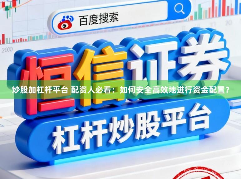 炒股加杠杆平台 配资人必看：如何安全高效地进行资金配置？