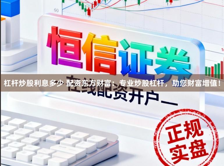杠杆炒股利息多少 配资东方财富：专业炒股杠杆，助您财富增值！