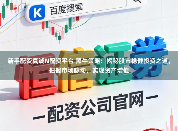 新手配资真诚N配资平台 黑牛策略：揭秘股市稳健投资之道，把握市场脉动，实现资产增值
