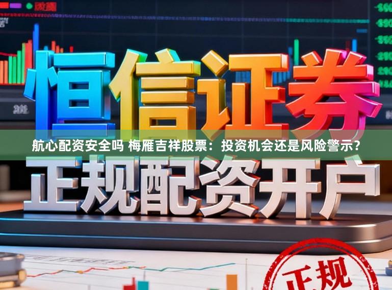 航心配资安全吗 梅雁吉祥股票：投资机会还是风险警示？