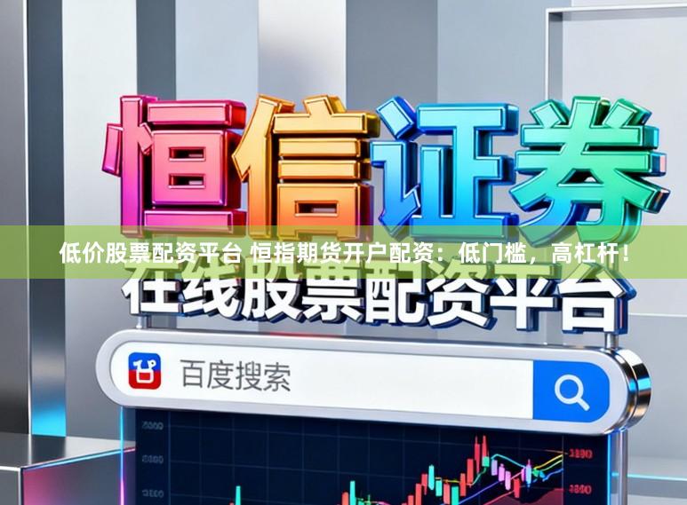 低价股票配资平台 恒指期货开户配资：低门槛，高杠杆！