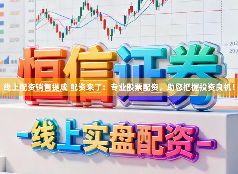 线上配资销售提成 配资来了：专业股票配资，助您把握投资良机！