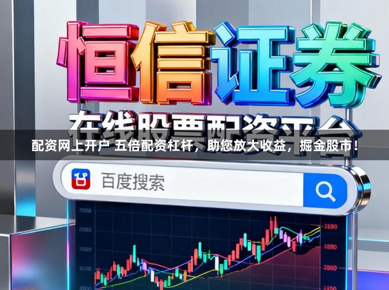 配资网上开户 五倍配资杠杆，助您放大收益，掘金股市！